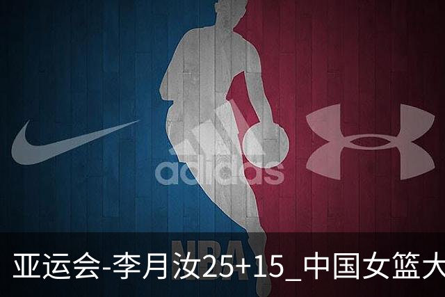亚运会-李月汝25+15 中国女篮大胜朝鲜进决赛