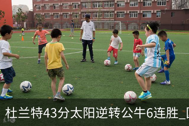 杜兰特43分太阳逆转公牛6连胜 国王擒鹰止连败